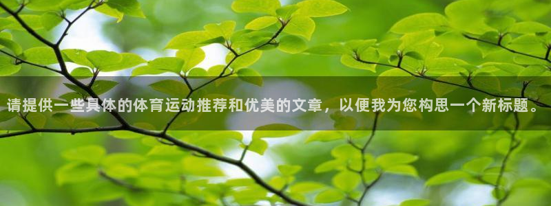 ug环球官网注册：请提供一些具体的体育运动推荐和优美的文章，以便我为您构思一个新标题。