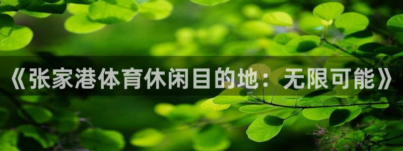 菲律宾ug环球官网：《张家港体育休闲目的地：无限可能》