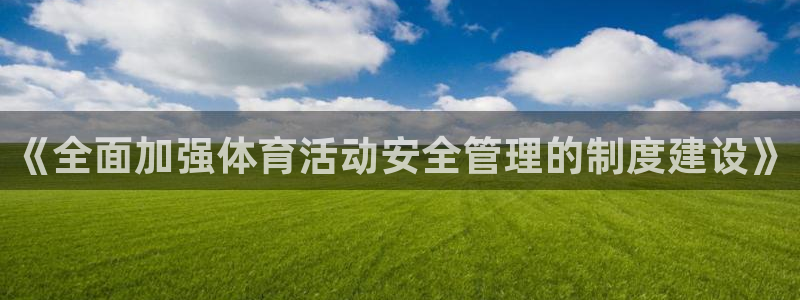 ug环球官网登录入口：《全面加强体育活动安全管理的制度建设》