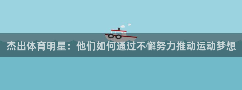 ug环球官网注册：杰出体育明星：他们如何通过不懈努力推动运动梦想